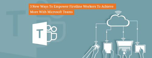 New_Ways_To_Empower_Firstline_Workers_To_Achieve_more_with_Microsoft_Teams