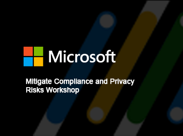 Microsoft - Mitigate Compliance and Privacy Risks Workshop